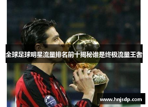 全球足球明星流量排名前十揭秘谁是终极流量王者