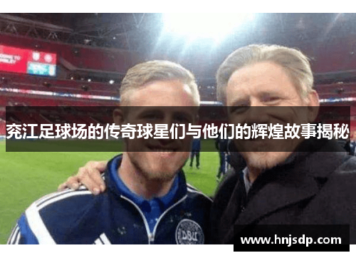 兖江足球场的传奇球星们与他们的辉煌故事揭秘