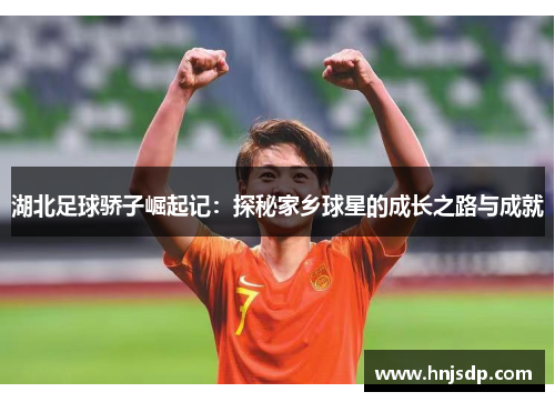 湖北足球骄子崛起记：探秘家乡球星的成长之路与成就