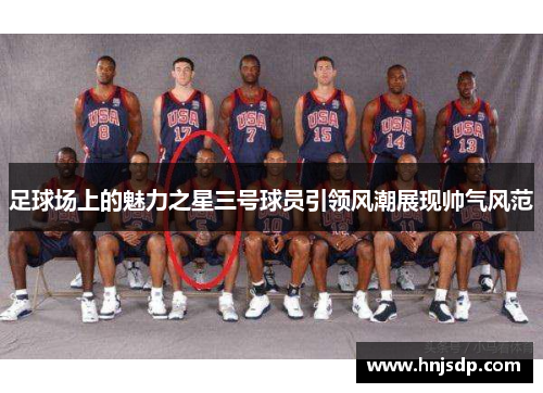 足球场上的魅力之星三号球员引领风潮展现帅气风范