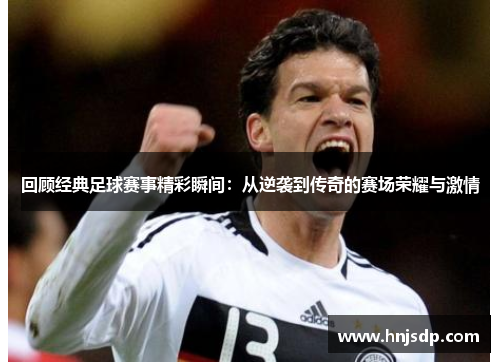 回顾经典足球赛事精彩瞬间：从逆袭到传奇的赛场荣耀与激情