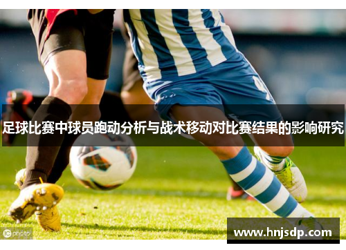 足球比赛中球员跑动分析与战术移动对比赛结果的影响研究