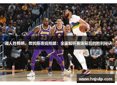 湖人胜鹈鹕，詹姆斯表现抢眼：全面解析赛场背后的胜利秘诀