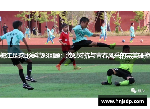 梅江足球比赛精彩回顾：激烈对抗与青春风采的完美碰撞