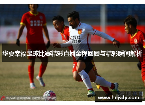 华夏幸福足球比赛精彩直播全程回顾与精彩瞬间解析