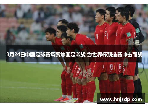 3月24日中国足球赛场聚焦国足激战 为世界杯预选赛冲击而战